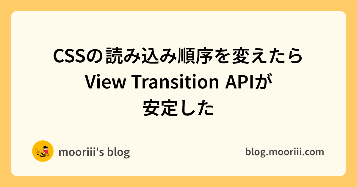 View Transition Api CSSの読み込み順序を変えたらView Transition APIが安定した - mooriii's blog